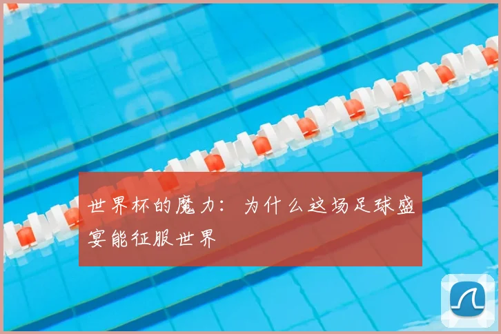 世界杯的魔力：为什么这场足球盛宴能征服世界