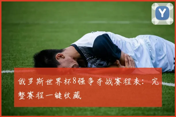 俄罗斯世界杯8强争夺战赛程表:完整赛程一键收藏