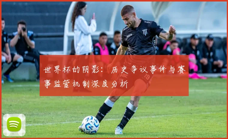 世界杯的阴影:历史争议事件与赛事监管机制深度分析