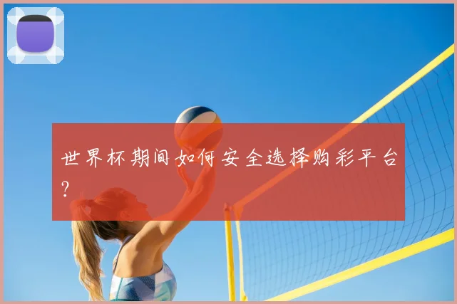 世界杯期间如何安全选择购彩平台？