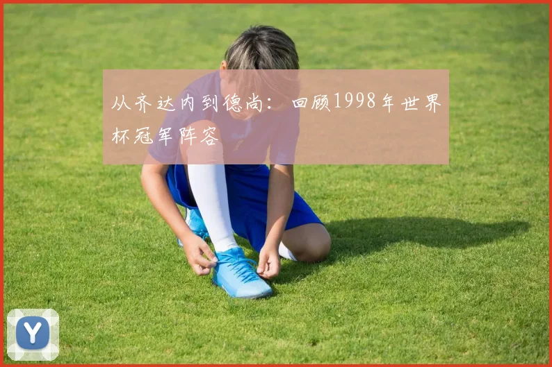 从齐达内到德尚：回顾1998年世界杯冠军阵容