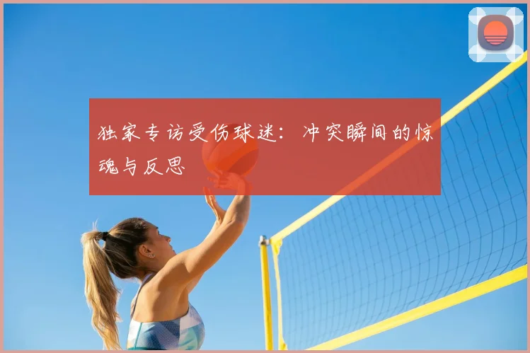 独家专访受伤球迷：冲突瞬间的惊魂与反思