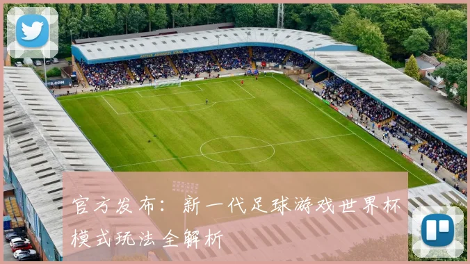 官方发布：新一代足球游戏世界杯模式玩法全解析