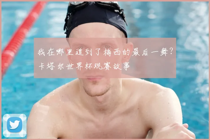 我在哪里追到了梅西的最后一舞？卡塔尔世界杯观赛故事