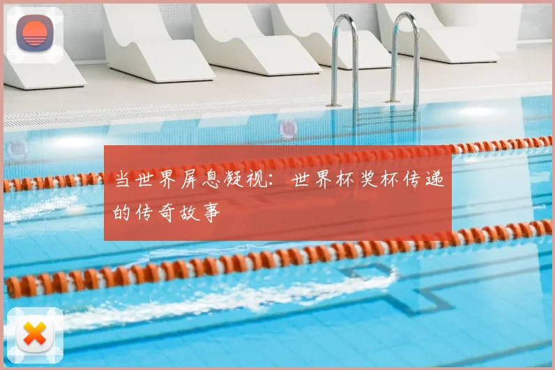 当世界屏息凝视：世界杯奖杯传递的传奇故事