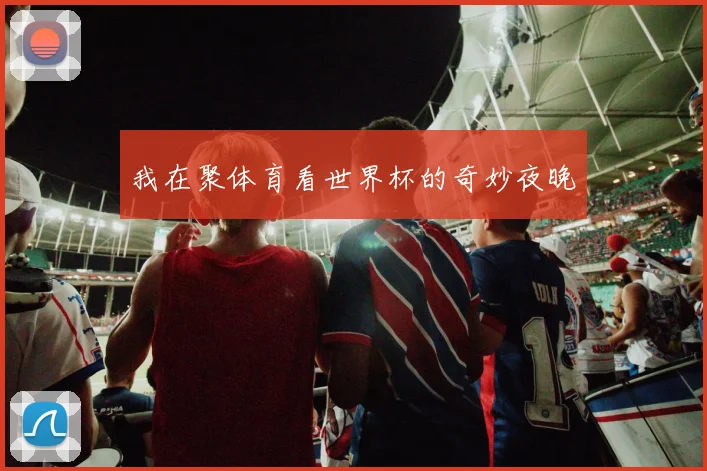 我在聚体育看世界杯的奇妙夜晚