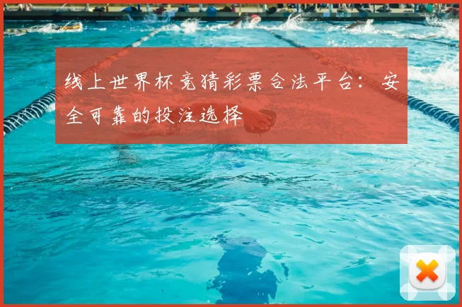 线上世界杯竞猜彩票合法平台：安全可靠的投注选择