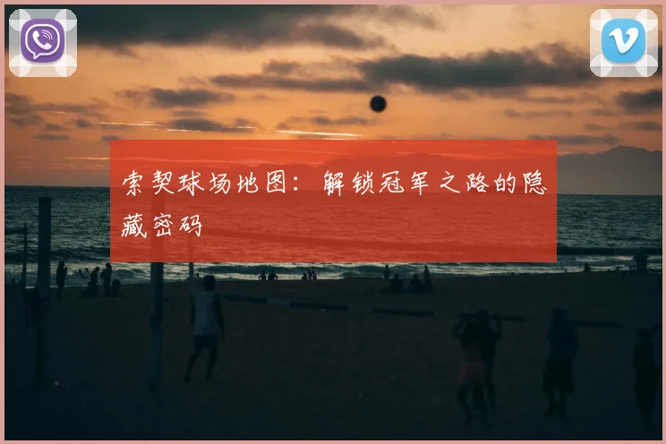 索契球场地图:解锁冠军之路的隐藏密码